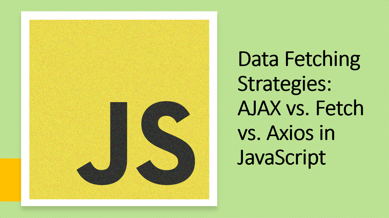 &quot;Choosing the Right Data Fetching Strategy: AJAX vs. Fetch vs. Axios in JavaScript&quot;