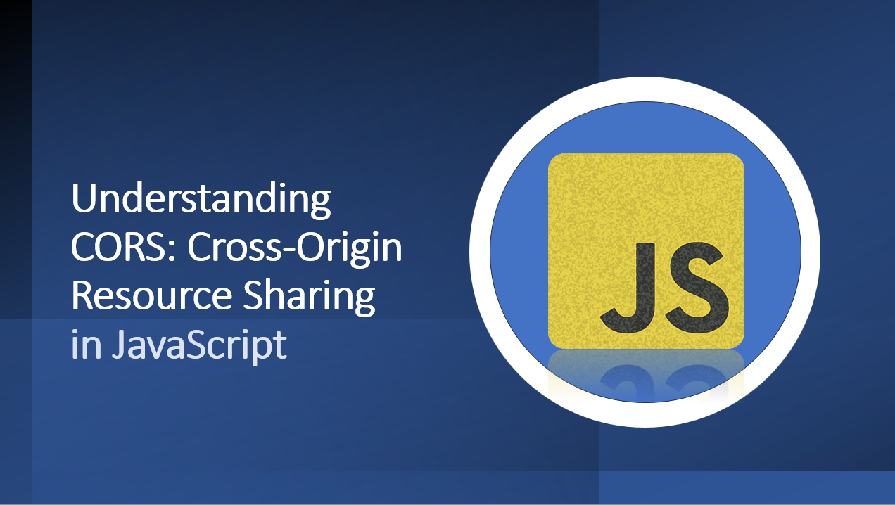 &quot;Demystifying CORS: Mastering Cross-Origin Resource Sharing in JavaScript&quot;